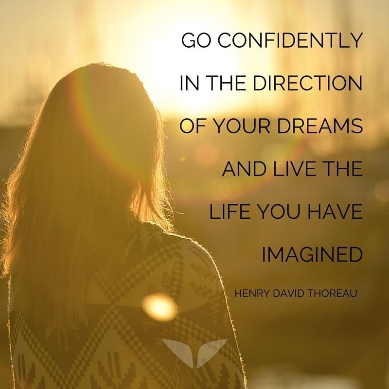 go confidently Go confidently in the direction of your dreams and live the life you have imagined.