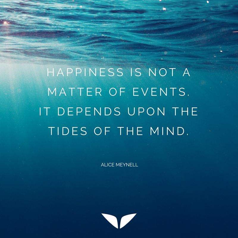 happiness is not a matter of events Happiness is not a matter of events. It depends upon the tides of the mind.