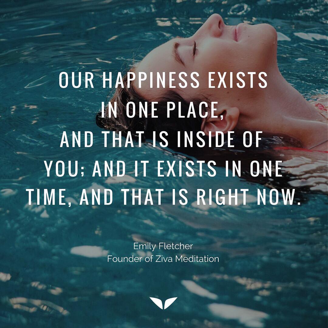 happiness exist Our happiness exists in one place, and that is inside of you; and it exists in one time, and that is right now.