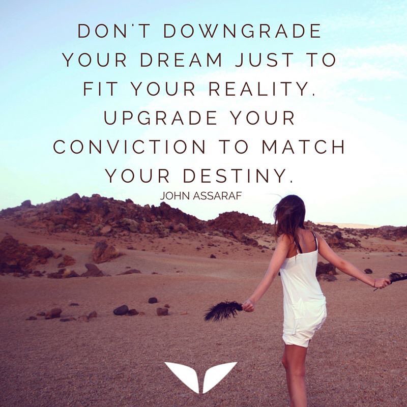 upgrate your conviction Don't downgrade your dream just to fit your reality. Upgrade your conviction to match your destiny.