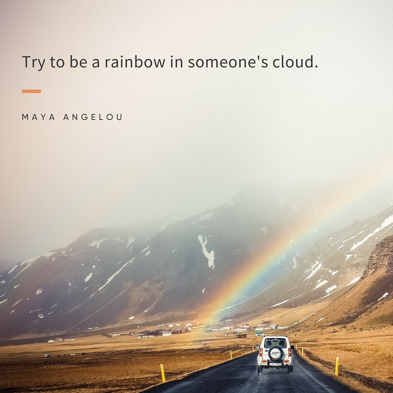 try to be a rainbow Try to be a rainbow in someone's cloud.