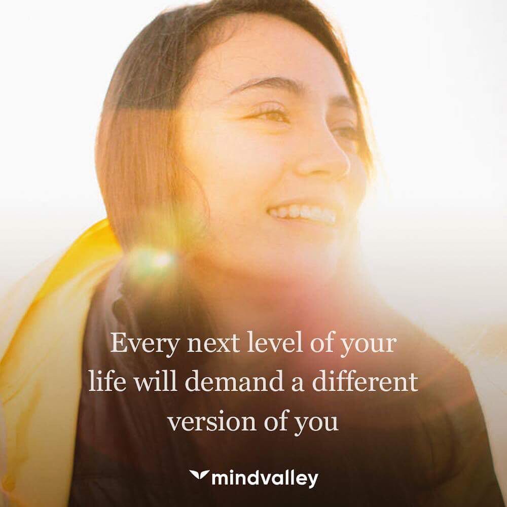 Version of you Every next level of your life will demand a different version of you.